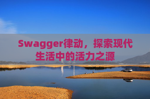 Swagger律动，探索现代生活中的活力之源