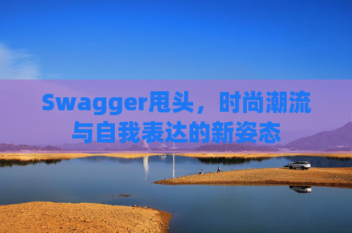 Swagger甩头，时尚潮流与自我表达的新姿态