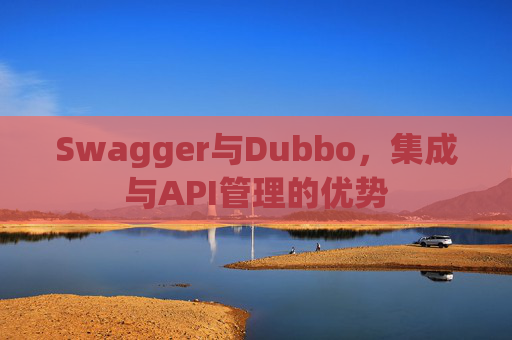 Swagger与Dubbo，集成与API管理的优势